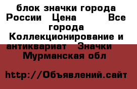 блок значки города России › Цена ­ 300 - Все города Коллекционирование и антиквариат » Значки   . Мурманская обл.